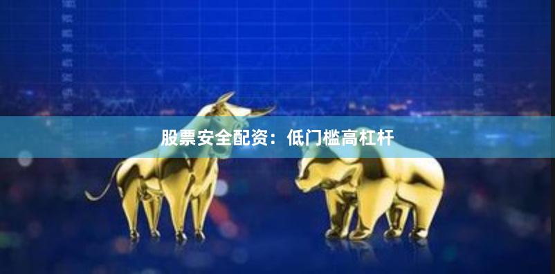 股票安全配资：低门槛高杠杆