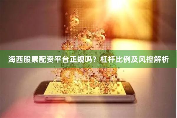 海西股票配资平台正规吗?杠杆比例及风控解析