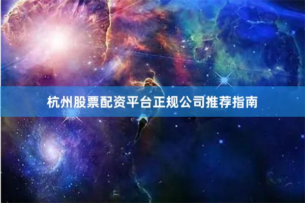 杭州股票配资平台正规公司推荐指南