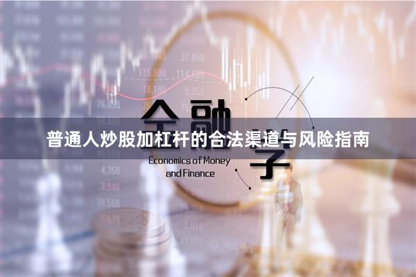 普通人炒股加杠杆的合法渠道与风险指南