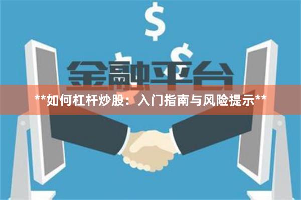 **如何杠杆炒股：入门指南与风险提示**