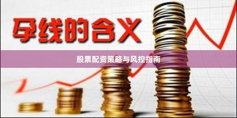股票配资策略与风控指南