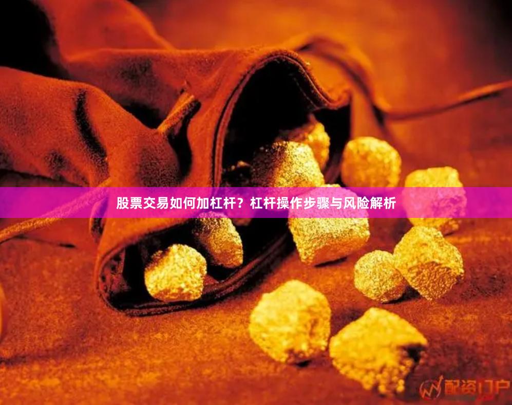 股票交易如何加杠杆？杠杆操作步骤与风险解析