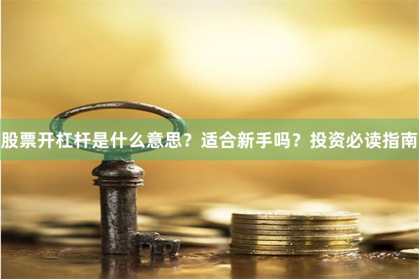 股票开杠杆是什么意思？适合新手吗？投资必读指南