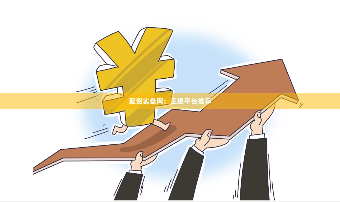 配资实盘网：正规平台推荐