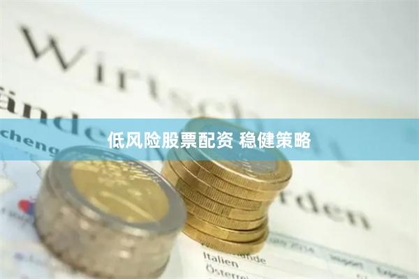 低风险股票配资 稳健策略