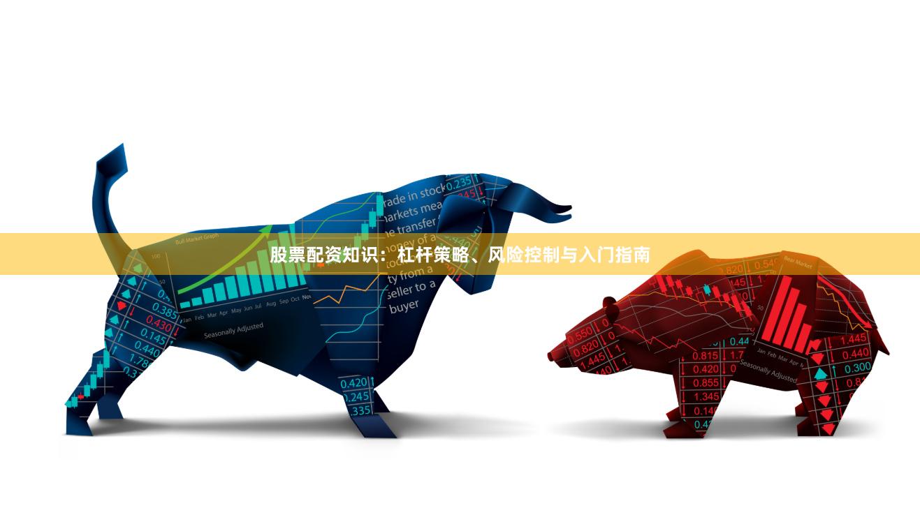 股票配资知识：杠杆策略、风险控制与入门指南