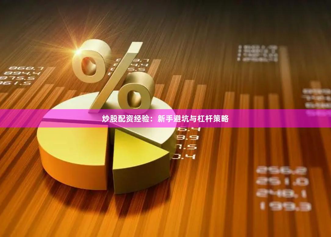 炒股配资经验：新手避坑与杠杆策略