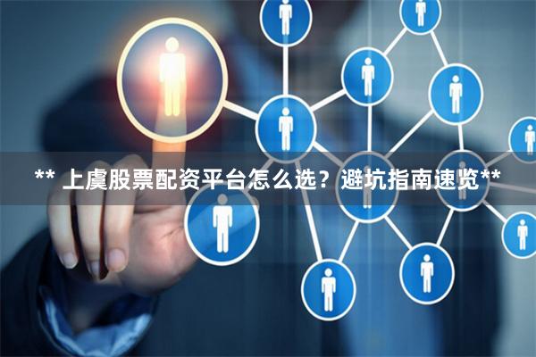 ** 上虞股票配资平台怎么选？避坑指南速览**