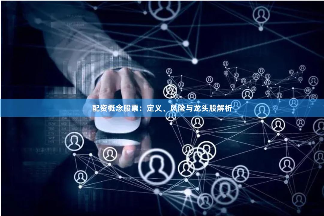 配资概念股票：定义、风险与龙头股解析